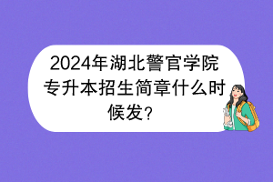 2024年湖北警官學(xué)院專升本招生簡(jiǎn)章什么時(shí)候發(fā)？