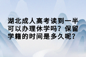 湖北成人高考讀到一半可以辦理休學(xué)嗎？保留學(xué)籍的時(shí)間是多久呢？