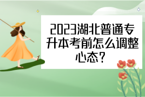 2023年湖北普通專升本考前怎么調(diào)整心態(tài)？