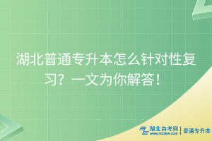 湖北普通專升本怎么針對性復(fù)習(xí)？一文為你解答！