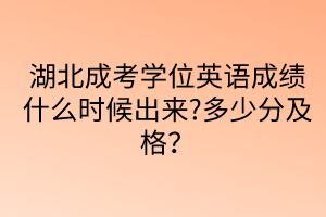 湖北成考學(xué)位英語(yǔ)成績(jī)什么時(shí)候出來(lái)?多少分及格？