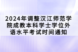 2024年調整漢江師范學院成教本科學士學位外語水平考試時間通知