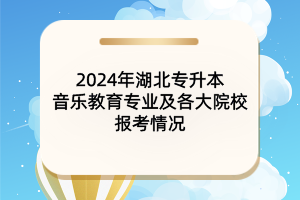 2024年湖北專升本音樂(lè)教育專業(yè)及各大院校報(bào)考情況