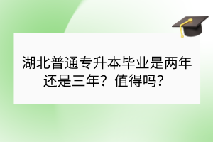 湖北普通專升本畢業(yè)是兩年還是三年？值得嗎？