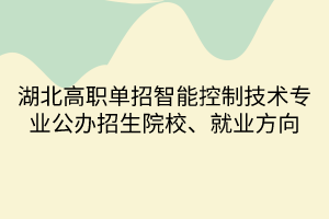 湖北高職單招智能控制技術專業(yè)公辦招生院校、就業(yè)方向