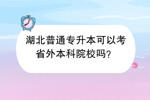 湖北普通專升本可以考省外本科院校嗎？