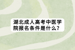 湖北成人高考中醫(yī)學(xué)院報(bào)名條件是什么？