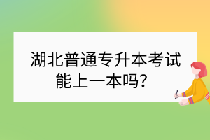 湖北普通專升本考試能上一本嗎？
