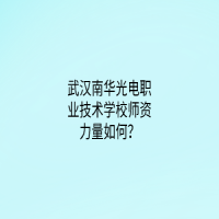 武漢南華光電職業(yè)技術學校師資力量如何？