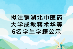 擬注銷湖北中醫(yī)藥大學成教蔣術華等6名學生學籍公示