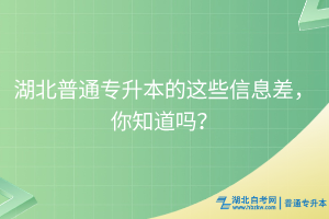 湖北普通專升本的這些信息差，你知道嗎？