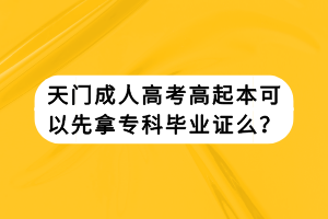 天門成人高考高起本可以先拿?？飘厴I(yè)證么？