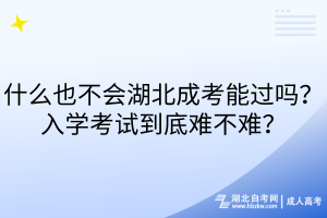 什么也不會(huì)湖北成考能過嗎？入學(xué)考試到底難不難？