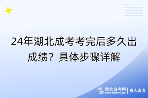 24年湖北成考考完后多久出成績？具體步驟詳解