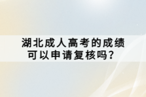 湖北成人高考的成績可以申請復(fù)核嗎？