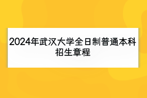 2024年武漢大學(xué)全日制普通本科招生章程