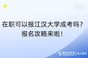 在職可以報江漢大學成考嗎？報名攻略來啦！