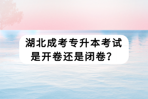 湖北成考專升本考試是開卷還是閉卷？