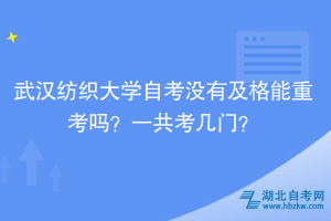 武漢紡織大學(xué)自考沒(méi)有及格能重考嗎？一共考幾門(mén)？