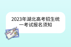 2023年湖北高考招生統(tǒng)一考試報(bào)名須知