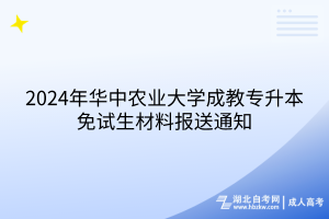 2024年華中農(nóng)業(yè)大學(xué)成教專升本免試生材料報(bào)送通知