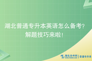 湖北普通專升本英語怎么備考？解題技巧來啦！