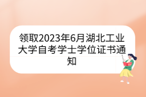 領(lǐng)取2023年6月湖北工業(yè)大學(xué)自考學(xué)士學(xué)位證書通知