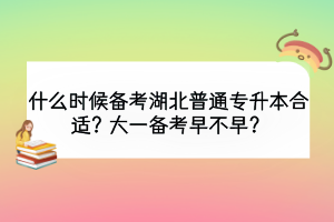 什么時候備考湖北普通專升本合適？大一備考早不早？