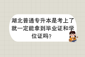 湖北普通專升本是考上了就一定能拿到畢業(yè)證和學(xué)位證嗎？