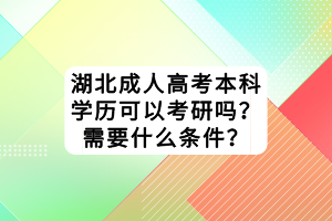 湖北成人高考本科學(xué)歷可以考研嗎？需要什么條件？