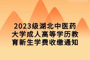 2023級湖北中醫(yī)藥大學(xué)成人高等學(xué)歷教育新生學(xué)費(fèi)收繳通知