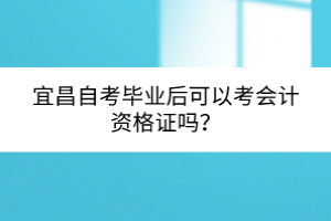 宜昌自考畢業(yè)后可以考會(huì)計(jì)資格證嗎？