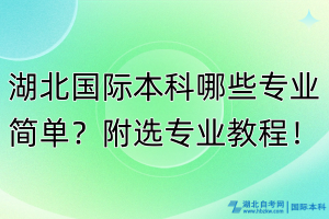 湖北國際本科哪些專業(yè)簡單？附選專業(yè)教程！