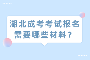 湖北成考考試報(bào)名需要哪些材料？