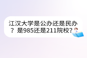 江漢大學(xué)是公辦還是民辦？是985還是211院校？