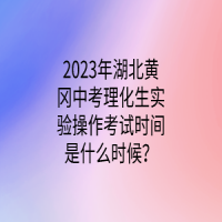 2023年湖北黃岡中考理化生實(shí)驗(yàn)操作考試時(shí)間是什么時(shí)候？