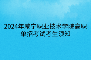 2024年咸寧職業(yè)技術(shù)學(xué)院高職單招考試考生須知