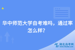 華中師范大學自考難嗎，通過率怎么樣？