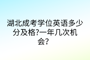 湖北成考學(xué)位英語(yǔ)多少分及格?一年幾次機(jī)會(huì)？