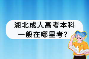 湖北成人高考本科一般在哪里考？