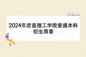 2024年武昌理工學(xué)院普通本科招生簡章