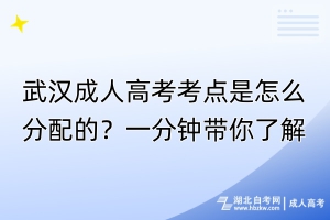 武漢成人高考考點(diǎn)是怎么分配的？一分鐘帶你了解！