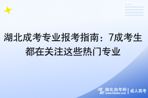 湖北成考專業(yè)報(bào)考指南：7成考生都在關(guān)注這些熱門(mén)專業(yè)