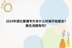 2024年湖北普通專升本什么時候開始報名？報名流程有嗎？