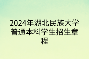 2024年湖北民族大學(xué)普通本科學(xué)生招生章程