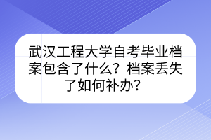 武漢工程大學(xué)自考畢業(yè)檔案包含了什么？檔案丟失了如何補(bǔ)辦？