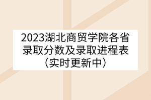 2023湖北商貿(mào)學(xué)院各省錄取分?jǐn)?shù)及錄取進(jìn)程表（實(shí)時(shí)更新中）