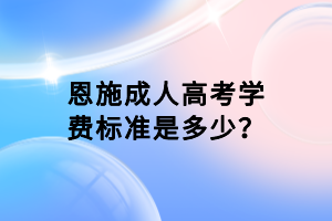 恩施成人高考學(xué)費(fèi)標(biāo)準(zhǔn)是多少？