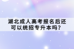 湖北成人高考報(bào)名后還可以統(tǒng)招專升本嗎？