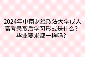 2024年中南財經(jīng)政法大學(xué)成人高考錄取后學(xué)習(xí)形式是什么？畢業(yè)要求都一樣嗎？